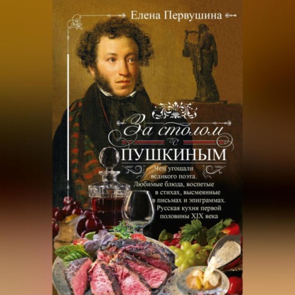 Скачать книгу За столом с Пушкиным. Чем угощали великого поэта. Любимые блюда, воспетые в стихах, высмеянные в письмах и эпиграммах. Русская кухня первой половины XIX века