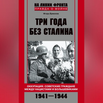 Скачать книгу Три года без Сталина. Оккупация: советские граждане между нацистами и большевиками. 1941-1944