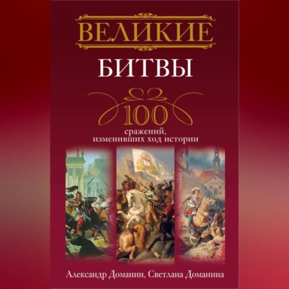 Скачать книгу Великие битвы. 100 сражений, изменивших ход истории