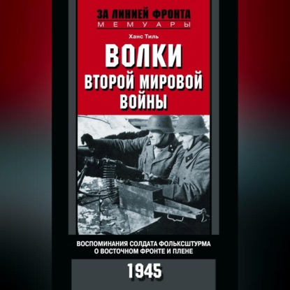 Скачать книгу Волки Второй мировой войны. Воспоминания солдата фольксштурма о Восточном фронте и плене. 1945