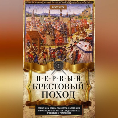 Скачать книгу Первый крестовый поход. Сражения и осады, правители, паломники и вилланы, святые места в свидетельствах очевидцев и участников