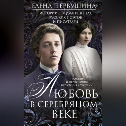 Скачать книгу Любовь в Серебряном веке. Истории о музах и женах русских поэтов и писателей. Радости и переживания, испытания и трагедии…