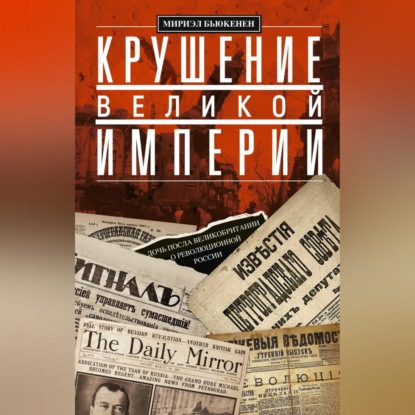 Скачать книгу Крушение великой империи. Дочь посла Великобритании о революционной России