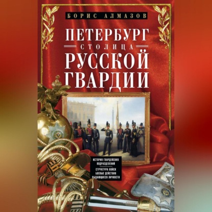 Скачать книгу Петербург – столица русской гвардии. История гвардейских подразделений. Структура войск. Боевые действия. Выдающиеся личности