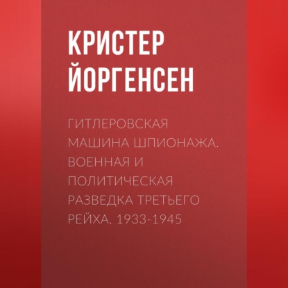 Скачать книгу Гитлеровская машина шпионажа. Военная и политическая разведка Третьего рейха. 1933-1945