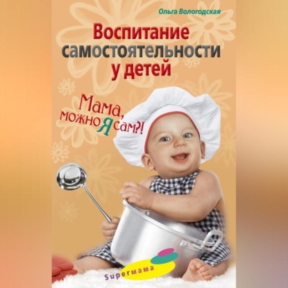 Скачать книгу Воспитание самостоятельности у детей. Мама, можно я сам?!