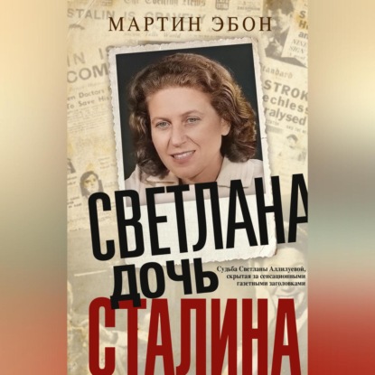 Скачать книгу Светлана, дочь Сталина. Судьба Светланы Аллилуевой, скрытая за сенсационными газетными заголовками