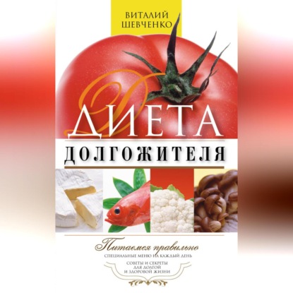 Скачать книгу Диета долгожителя. Питаемся правильно. Специальные меню на каждый день. Советы и секреты для долгой и здоровой жизни