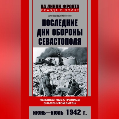 Скачать книгу Последние дни обороны Севастополя. Неизвестные страницы знаменитой битвы. Июнь – июль 1942 г.