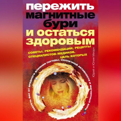 Скачать книгу Пережить магнитные бури и остаться здоровым. Советы, рекомендации, рецепты специалистов-медиков