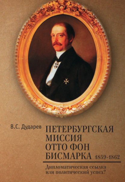 Скачать книгу Петербургская миссия Отто фон Бисмарка. 1859–1862. Дипломатическая ссылка или политический успех?