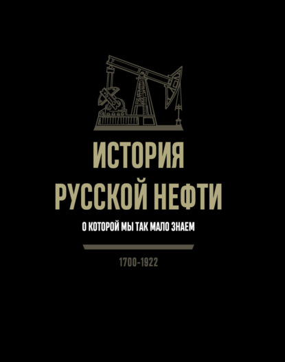 Скачать книгу История русской нефти, о которой мы так мало знаем. 1700-1922