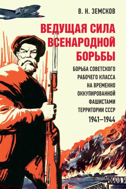 Скачать книгу Ведущая сила всенародной борьбы: борьба советского рабочего класса на временно оккупированной фашистами территории СССР. 1941‒1944