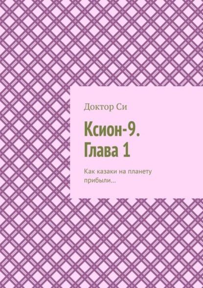 Скачать книгу Ксион-9. Глава 1. Как казаки на планету прибыли…