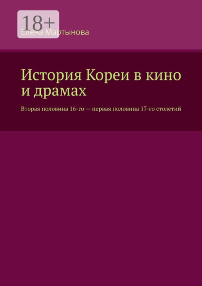 Скачать книгу История Кореи в кино и драмах. Вторая половина 16-го – первая половина 17-го столетий