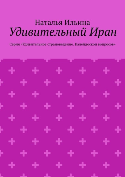 Скачать книгу Удивительный Иран. Серия «Удивительное страноведение. Калейдоскоп вопросов»