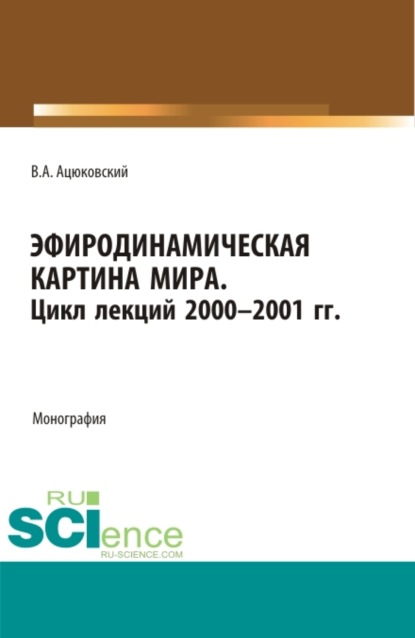 Скачать книгу Эфиродинамическая картина мира. Цикл лекций 2000-2001 гг. (Аспирантура, Бакалавриат, Магистратура, Специалитет). Монография.