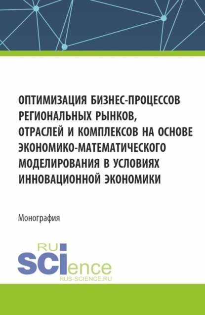Скачать книгу Оптимизация бизнес-процессов региональных рынков, отраслей и комплексов на основе экономико-математического моделирования в условиях инновационной экономики. (Аспирантура, Магистратура). Монография.