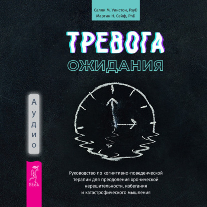 Скачать книгу Тревога ожидания. Руководство по когнитивно-поведенческой терапии для преодоления хронической нерешительности, избегания и катастрофического мышления