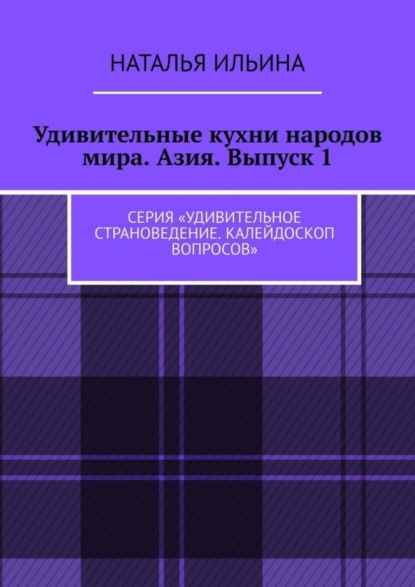 Скачать книгу Удивительные кухни народов мира. Азия. Выпуск 1. Серия «Удивительное страноведение. Калейдоскоп вопросов»