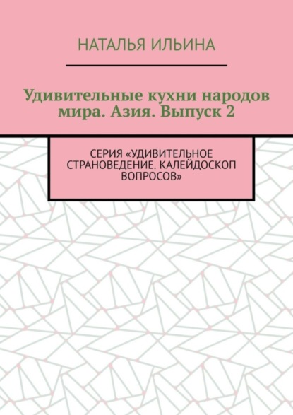 Скачать книгу Удивительные кухни народов мира. Азия. Выпуск 2. Серия «Удивительное страноведение. Калейдоскоп вопросов»