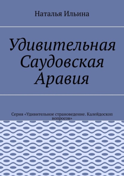 Скачать книгу Удивительная Саудовская Аравия. Серия «Удивительное страноведение. Калейдоскоп вопросов»