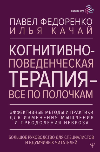 Скачать книгу Когнитивно-поведенческая терапия – всё по полочкам. Эффективные методы и практики для изменения мышления и преодоления невроза. Большое руководство для специалистов и вдумчивых читателей