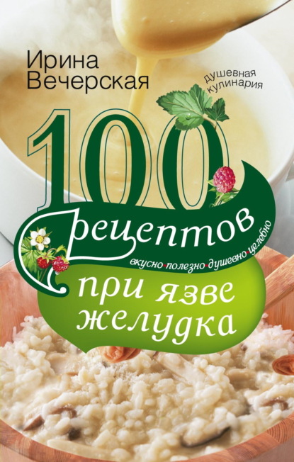 Скачать книгу 100 рецептов при язве желудка. Вкусно, полезно, душевно, целебно