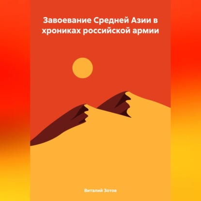 Скачать книгу Завоевание Средней Азии в хрониках российской армии