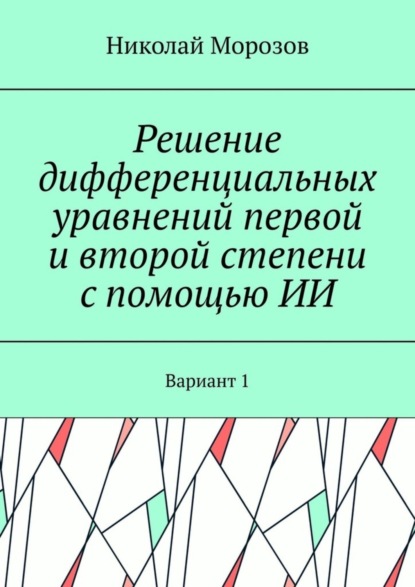 Скачать книгу Решение дифференциальных уравнений первой и второй степени с помощью ИИ. Вариант 1