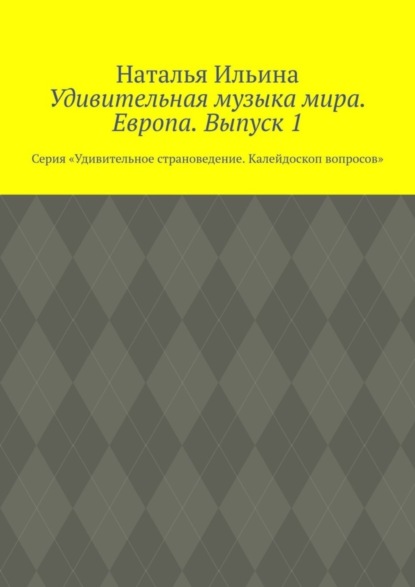 Скачать книгу Удивительная музыка мира. Европа. Выпуск 1. Серия «Удивительное страноведение. Калейдоскоп вопросов»