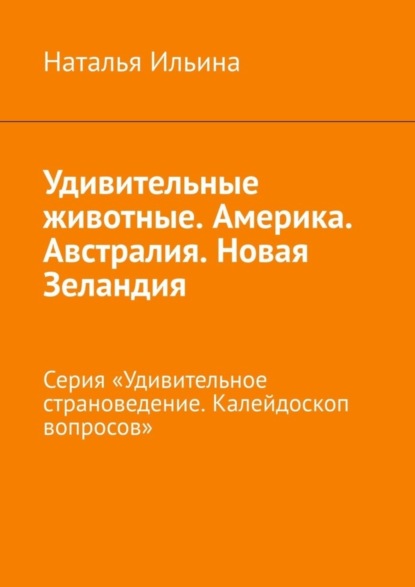 Скачать книгу Удивительные животные. Америка. Австралия. Новая Зеландия. Серия «Удивительное страноведение. Калейдоскоп вопросов»