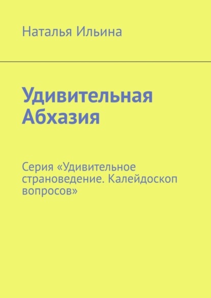 Скачать книгу Удивительная Абхазия. Серия «Удивительное страноведение. Калейдоскоп вопросов»