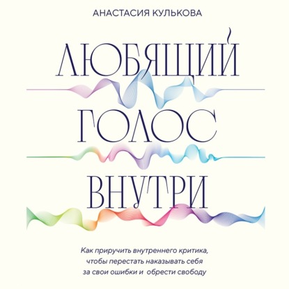 Скачать книгу Любящий голос внутри. Как приручить внутреннего критика, чтобы перестать наказывать себя за свои ошибки и обрести свободу