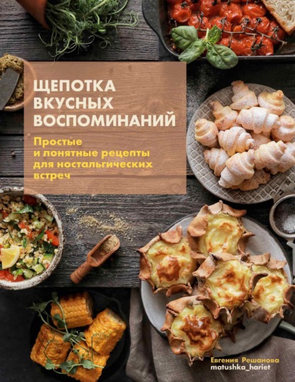 Скачать книгу Щепотка вкусных воспоминаний. Простые и понятные рецепты для ностальгических встреч