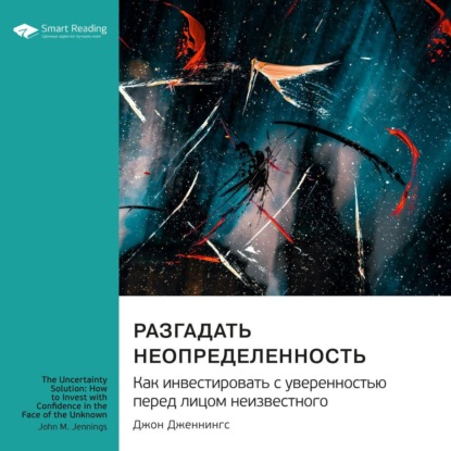 Скачать книгу Разгадать неопределенность. Как инвестировать с уверенностью перед лицом неизвестного. Джон Дженнингс. Саммари