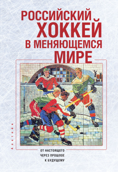 Российский хоккей в меняющемся мире. От настоящего через прошлое к будущему