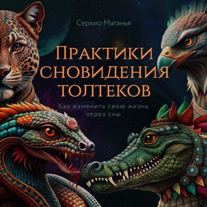 Скачать книгу Практики сновидения толтеков. Как изменить свою жизнь через сны