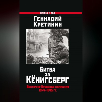 Скачать книгу Битва за Кёнигсберг. Восточно-Прусская кампания 1944–1945 гг.