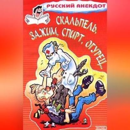 Скачать книгу Скальпель, зажим, спирт, огурец... Анекдоты на медицинскую тему