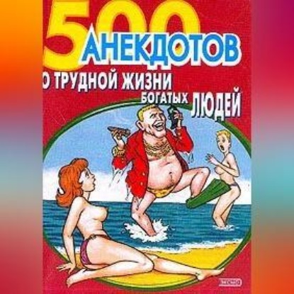 Скачать книгу 500 анекдотов о трудной жизни богатых людей