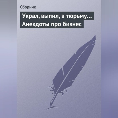 Скачать книгу Украл, выпил, в тюрьму… Анекдоты про бизнес