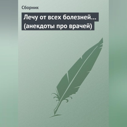 Скачать книгу Лечу от всех болезней… (анекдоты про врачей)