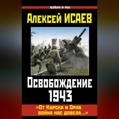 Скачать книгу Освобождение 1943. «От Курска и Орла война нас довела…»