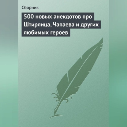 Скачать книгу 500 новых анекдотов про Штирлица, Чапаева и других любимых героев