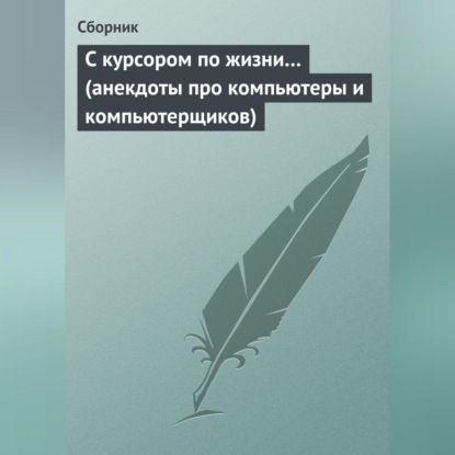 Скачать книгу С курсором по жизни… (анекдоты про компьютеры и компьютерщиков)