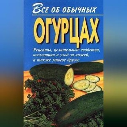 Скачать книгу Все об обычных огурцах