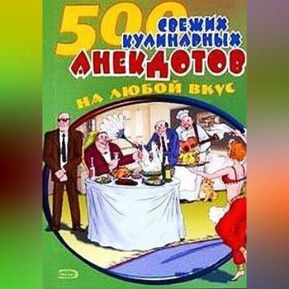 Скачать книгу 500 кулинарных анекдотов для тех, кто любит поесть