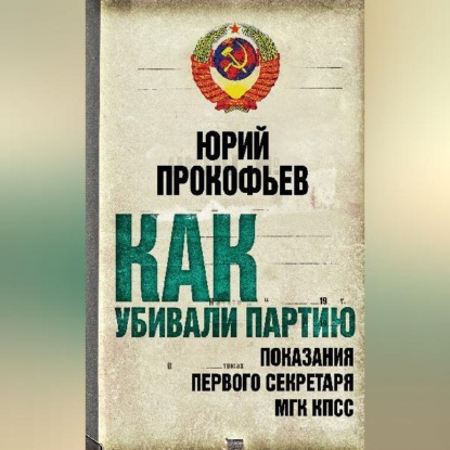 Скачать книгу Как убивали партию. Показания Первого Секретаря МГК КПСС
