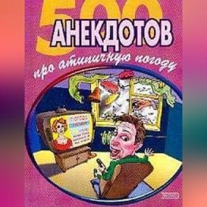 Скачать книгу 500 достоверных анекдотов про беспардонную погоду